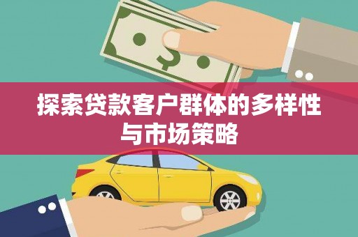 巍山探索贷款客户群体的多样性与市场策略
