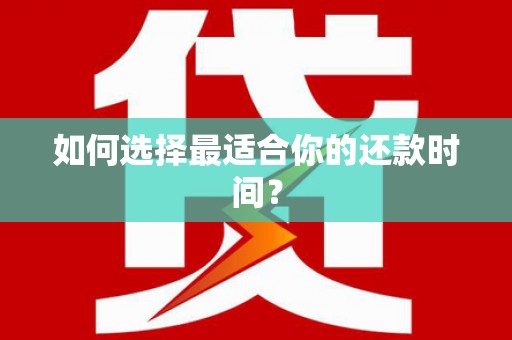 巍山如何选择最适合你的还款时间？