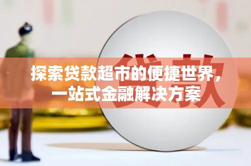巍山探索贷款超市的便捷世界，一站式金融解决方案