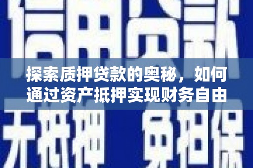巍山探索质押贷款的奥秘，如何通过资产抵押实现财务自由