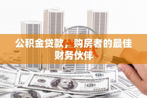 巍山公积金贷款，购房者的最佳财务伙伴