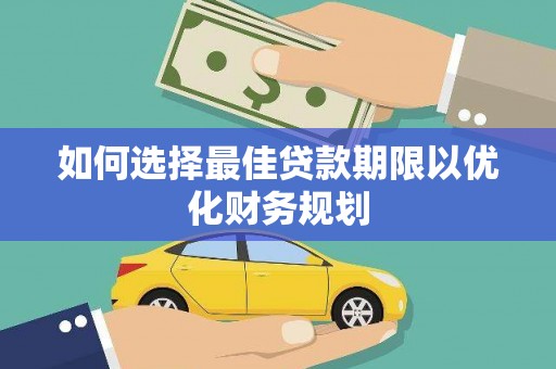 巍山如何选择最佳贷款期限以优化财务规划