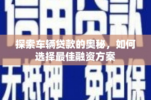 巍山探索车辆贷款的奥秘，如何选择最佳融资方案