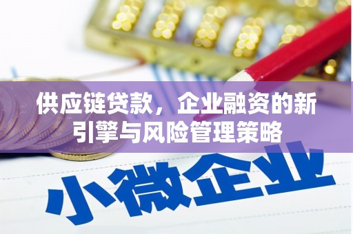 巍山供应链贷款，企业融资的新引擎与风险管理策略