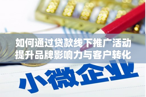 巍山如何通过贷款线下推广活动提升品牌影响力与客户转化率