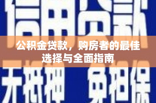 巍山公积金贷款，购房者的最佳选择与全面指南