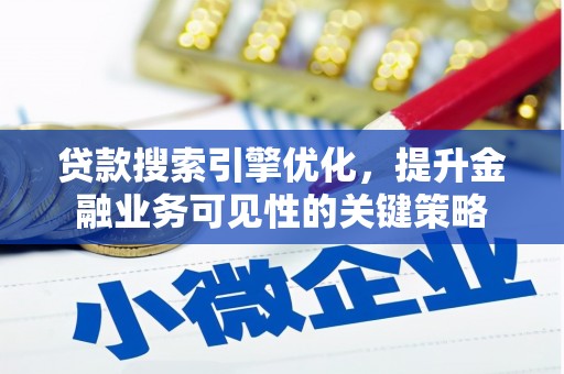 巍山贷款搜索引擎优化，提升金融业务可见性的关键策略