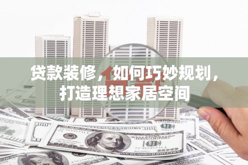 巍山贷款装修，如何巧妙规划，打造理想家居空间