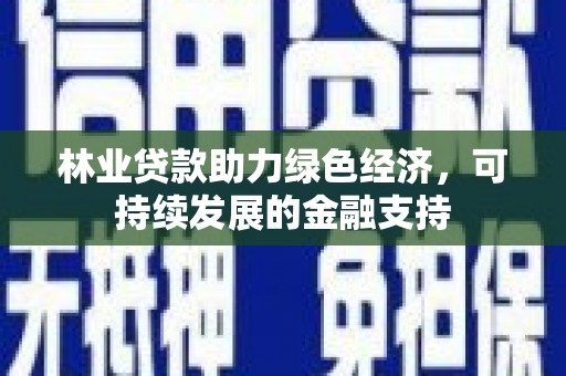 巍山林业贷款助力绿色经济，可持续发展的金融支持