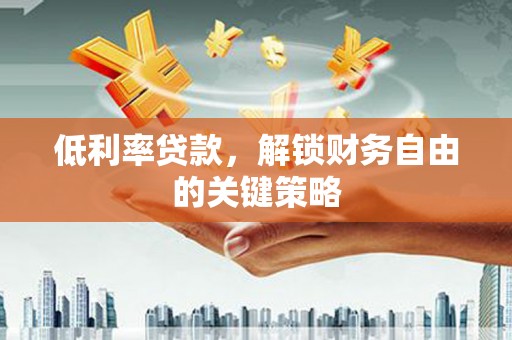 巍山低利率贷款，解锁财务自由的关键策略