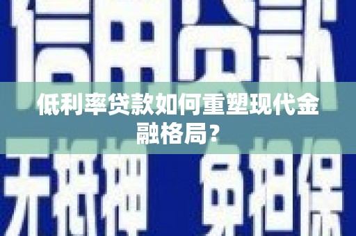 巍山低利率贷款如何重塑现代金融格局？