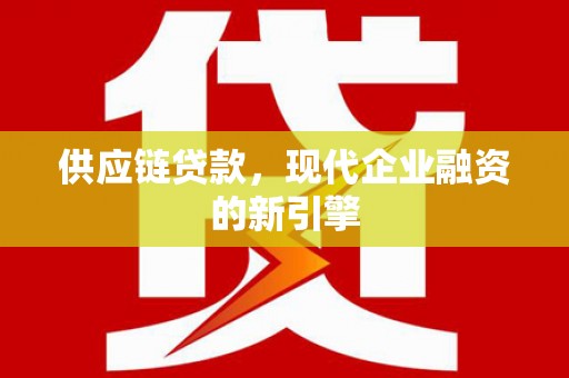 巍山供应链贷款，现代企业融资的新引擎