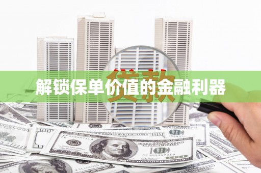 巍山解锁保单价值的金融利器