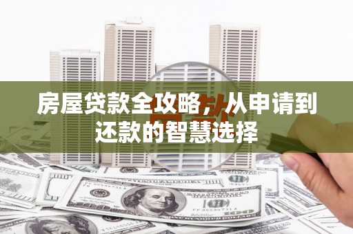 巍山房屋贷款全攻略，从申请到还款的智慧选择