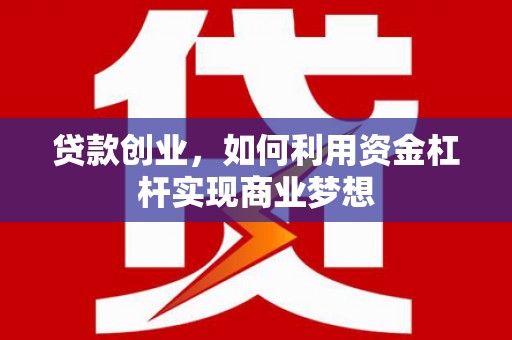 巍山贷款创业，如何利用资金杠杆实现商业梦想