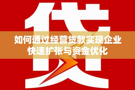 巍山如何通过经营贷款实现企业快速扩张与资金优化