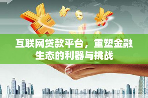 巍山互联网贷款平台，重塑金融生态的利器与挑战