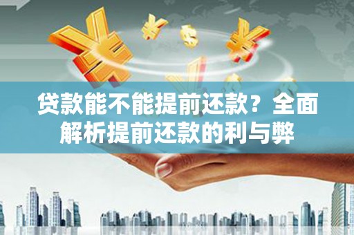 巍山贷款能不能提前还款？全面解析提前还款的利与弊