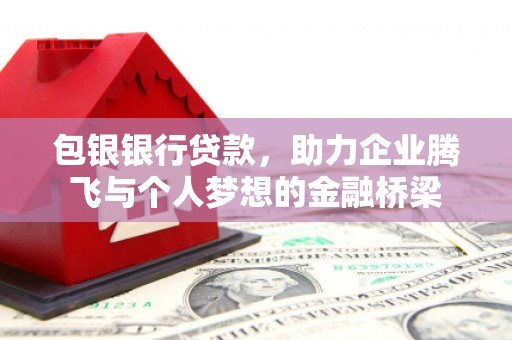 巍山包银银行贷款，助力企业腾飞与个人梦想的金融桥梁