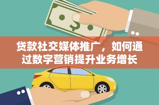 巍山贷款社交媒体推广，如何通过数字营销提升业务增长