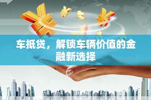 巍山车抵贷，解锁车辆价值的金融新选择