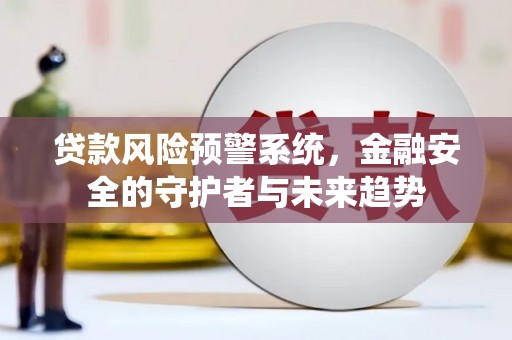 巍山贷款风险预警系统，金融安全的守护者与未来趋势