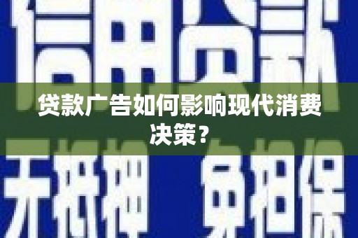 巍山贷款广告如何影响现代消费决策？