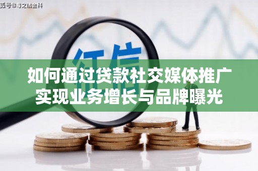 巍山如何通过贷款社交媒体推广实现业务增长与品牌曝光