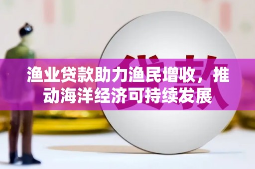巍山渔业贷款助力渔民增收，推动海洋经济可持续发展