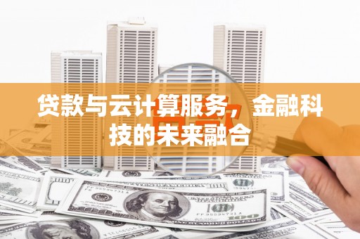巍山贷款与云计算服务，金融科技的未来融合
