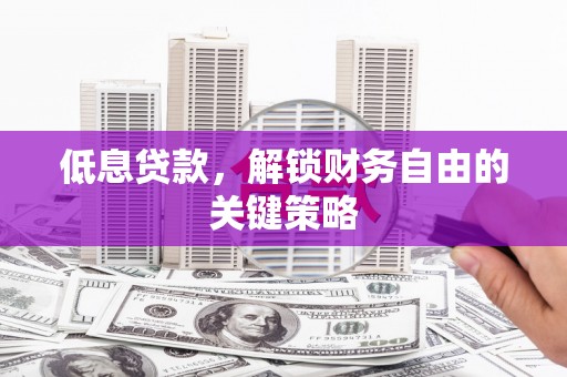 巍山低息贷款，解锁财务自由的关键策略