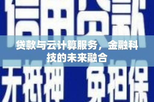 巍山贷款与云计算服务，金融科技的未来融合