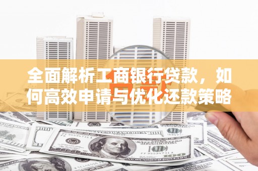 巍山全面解析工商银行贷款，如何高效申请与优化还款策略