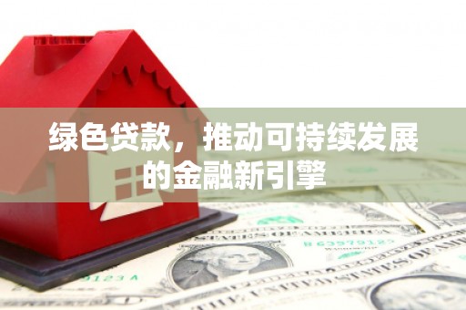 巍山绿色贷款，推动可持续发展的金融新引擎