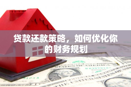 巍山贷款还款策略，如何优化你的财务规划