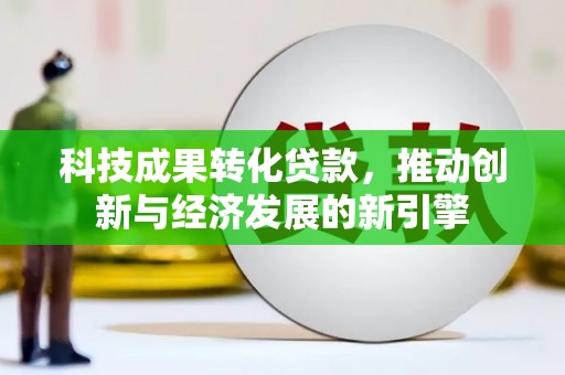 巍山科技成果转化贷款，推动创新与经济发展的新引擎