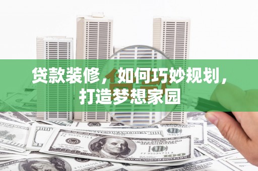 巍山贷款装修，如何巧妙规划，打造梦想家园