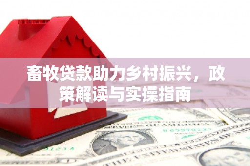巍山畜牧贷款助力乡村振兴，政策解读与实操指南