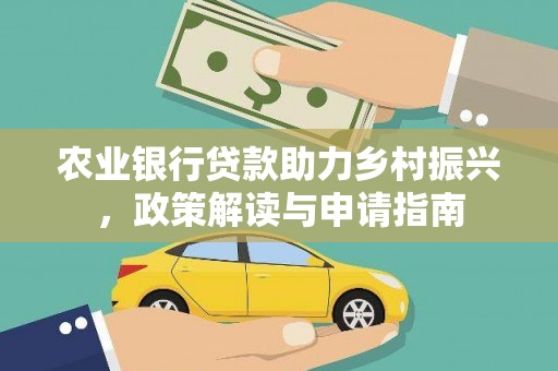 巍山农业银行贷款助力乡村振兴，政策解读与申请指南