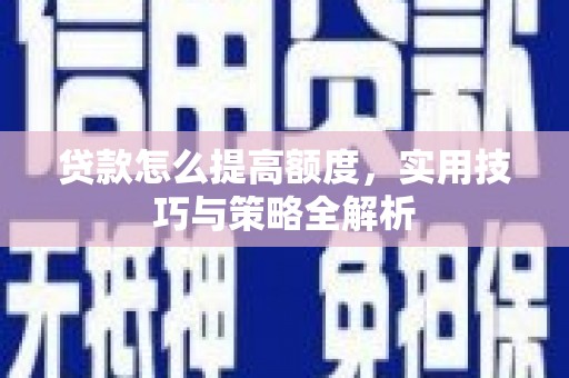 巍山贷款怎么提高额度，实用技巧与策略全解析