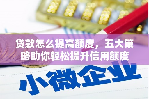 巍山贷款怎么提高额度，五大策略助你轻松提升信用额度