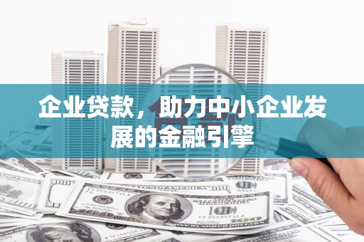 巍山企业贷款，助力中小企业发展的金融引擎