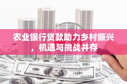 巍山农业银行贷款助力乡村振兴，机遇与挑战并存