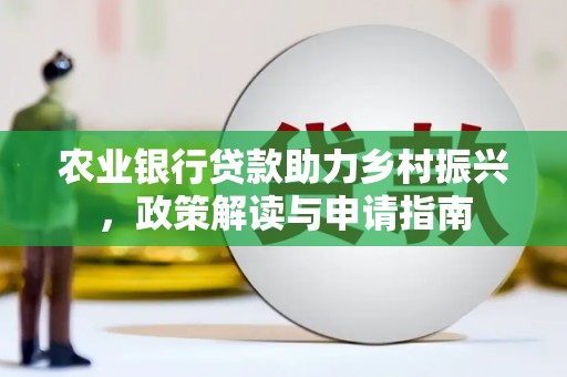 巍山农业银行贷款助力乡村振兴，政策解读与申请指南