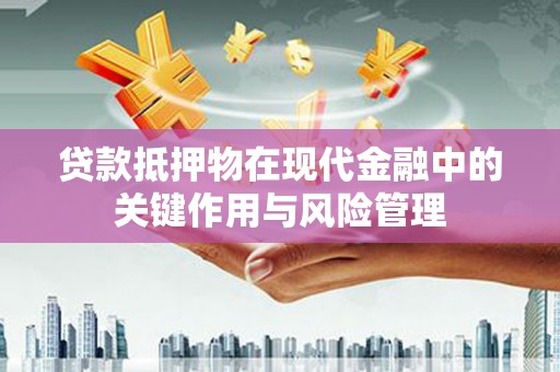 巍山贷款抵押物在现代金融中的关键作用与风险管理