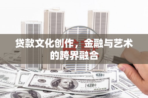 巍山贷款文化创作，金融与艺术的跨界融合