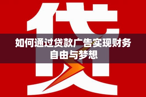 巍山如何通过贷款广告实现财务自由与梦想