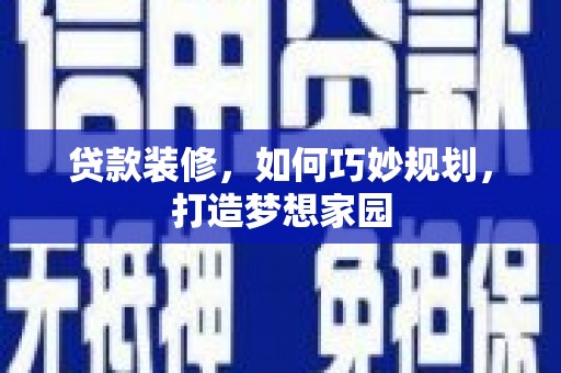 巍山贷款装修，如何巧妙规划，打造梦想家园