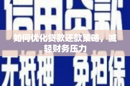 巍山如何优化贷款还款策略，减轻财务压力