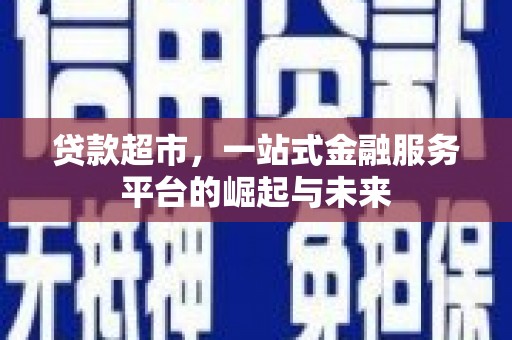 巍山贷款超市，一站式金融服务平台的崛起与未来